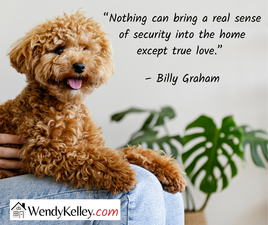 “Nothing can bring a real sense of security into the home except true love.” 

– Billy Graham
